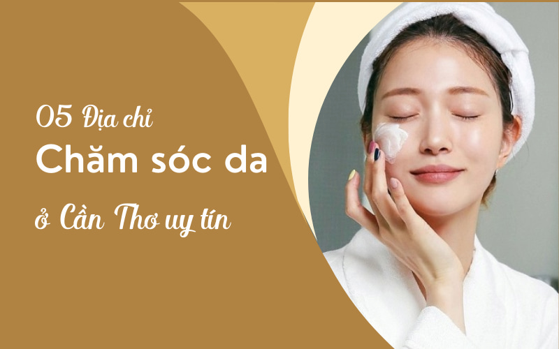 05 Địa Chỉ Chăm Sóc Da Ở Sóc Trăng Uy Tín, Chất Lượng Hàng Đầu